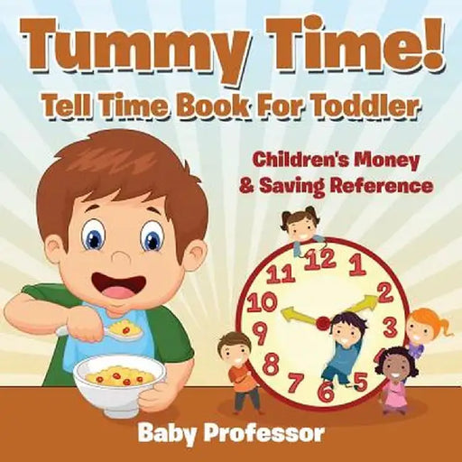 Tummy Time! - Tell Time Book for Toddler: Children's Money & Saving Reference by Baby Professor
