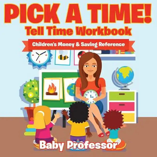 Pick a Time! - Tell Time Workbook: Children's Money & Saving Reference by Baby Professor