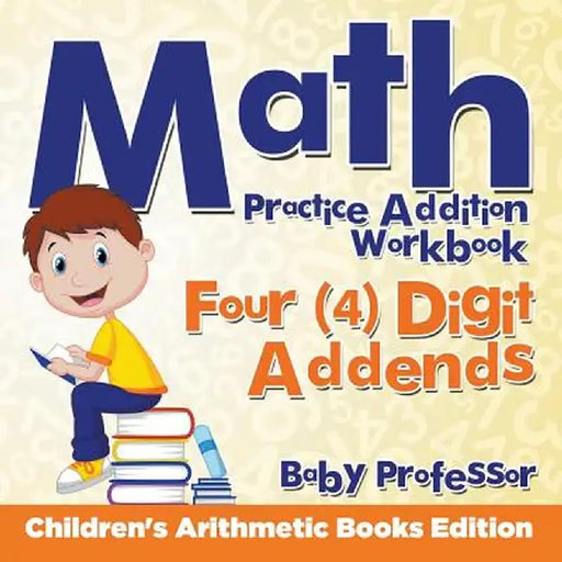 Math Practice Addition Workbook - Four (4) Digit Addends - Children's Arithmetic Books Edition by Baby Professor