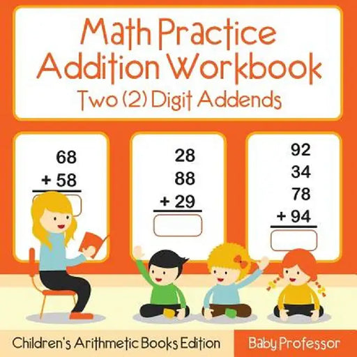 Math Practice Addition Workbook - Two (2) Digit Addends - Children's Arithmetic Books Edition by Baby Professor