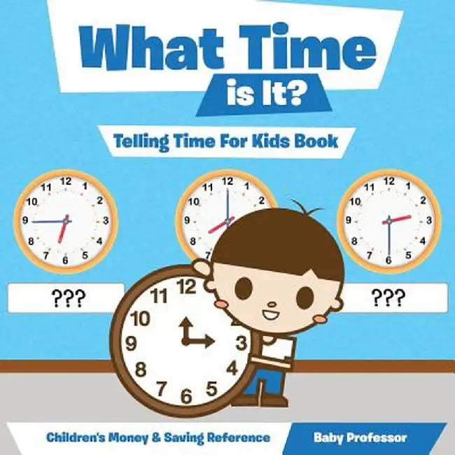 What Time Is It? - Telling Time for Kids Book: Children's Money & Saving Reference by Baby Professor