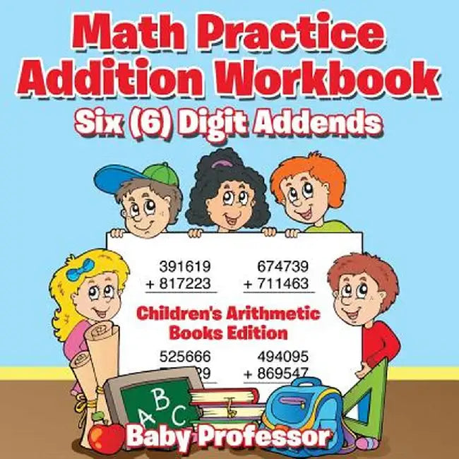 Math Practice Addition Workbook - Six (6) Digit Addends - Children's Arithmetic Books Edition by Baby Professor