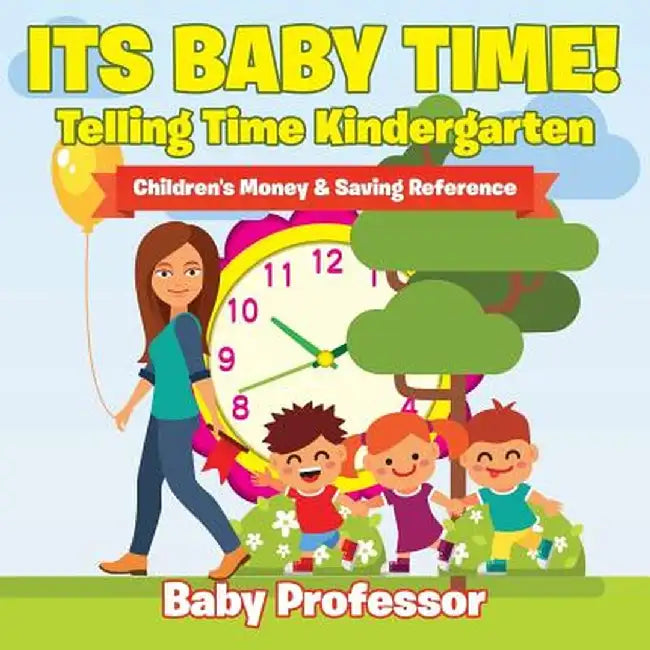 Its Baby Time! - Telling Time Kindergarten: Children's Money & Saving Reference by Baby Professor