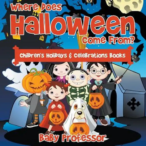 Where Does Halloween Come From? Children's Holidays & Celebrations Books by Baby Professor