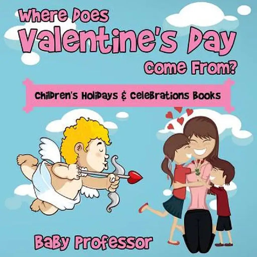 Where Does Valentine's Day Come From? Children's Holidays & Celebrations Books by Baby Professor