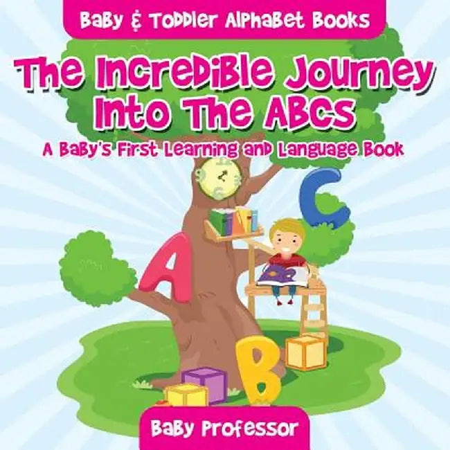 The Incredible Journey Into the ABCs. a Baby's First Learning and Language Book. - Baby & Toddler Alphabet Books by Baby Professor