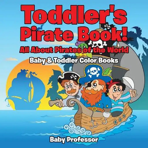 Toddler's Pirate Book! All about Pirates of the World - Baby & Toddler Color Books by Baby Professor