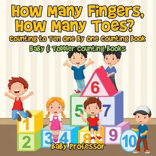 How Many Fingers, How Many Toes? Counting to Ten One by One Counting Book - Baby & Toddler Counting Books by Baby Professor