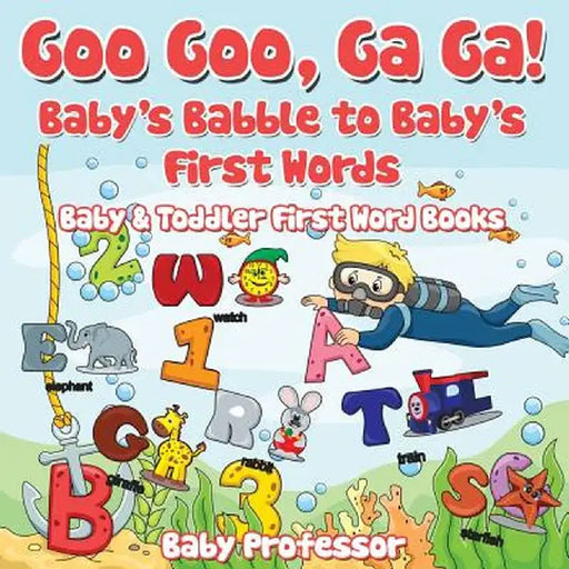Goo Goo, Ga Ga! Baby's Babble to Baby's First Words. - Baby & Toddler First Word Books by Baby Professor
