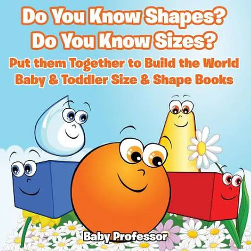 Do You Know Shapes? Do You Know Sizes? Put Them Together to Build the World - Baby & Toddler Size & Shape Books by Baby Professor