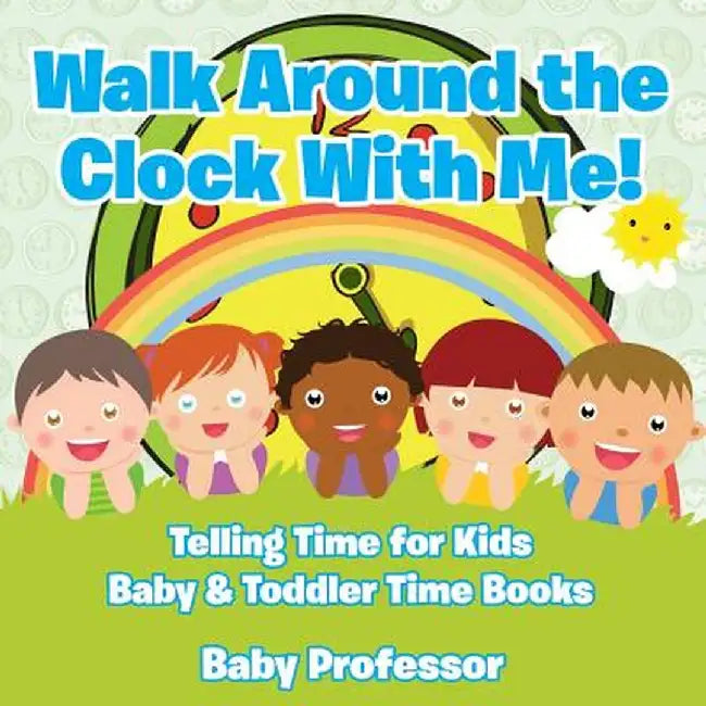 Walk Around the Clock with Me! Telling Time for Kids - Baby & Toddler Time Books by Baby Professor