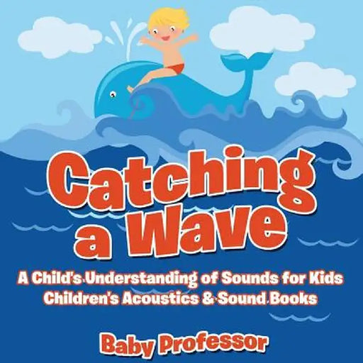 Catching a Wave - A Child's Understanding of Sounds for Kids - Children's Acoustics & Sound Books by Baby Professor