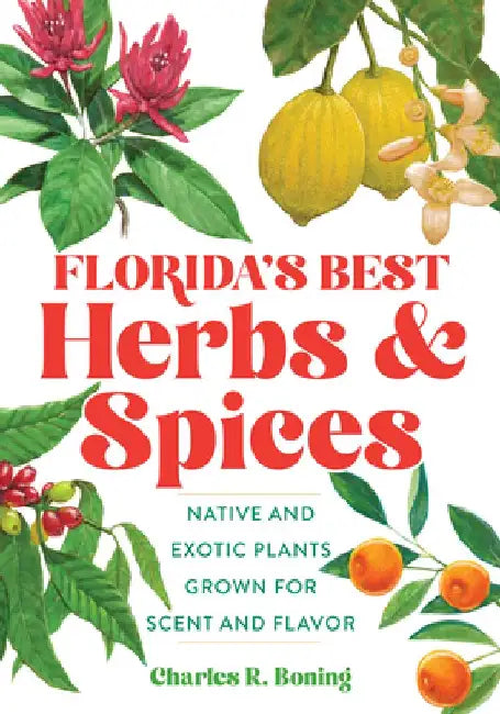 Florida's Best Herbs and Spices: Native and Exotic Plants Grown for Scent and Flavor by Charles R. Boning