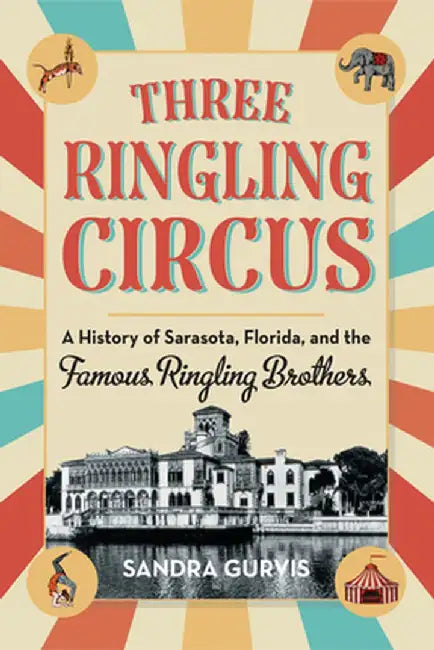 Three Ringling Circus: A History of Sarasota, Florida, and the Famous Ringling Brothers by Sandra Gurvis