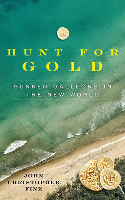 The Hunt for Gold--Sunken Galleons in the New World: The Explorations and Discoveries of Bob "Frogfoot" and Margaret Weller by John Christopher Fine