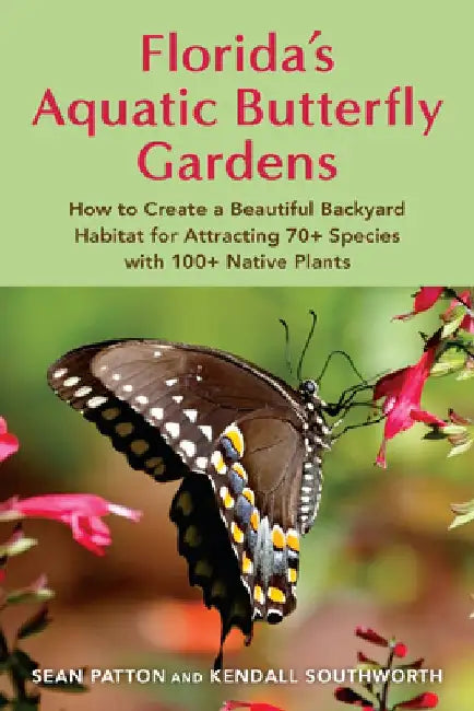 Florida's Aquatic Butterfly Gardens: How to Create a Beautiful Backyard Habitat for Attracting 70+ Species with 100+ Native Plants by Sean Patton