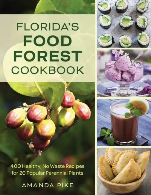 Florida's Food Forest Cookbook: 400 Healthy, No-Waste Recipes for 20 Popular Perennial Plants by Amanda Pike