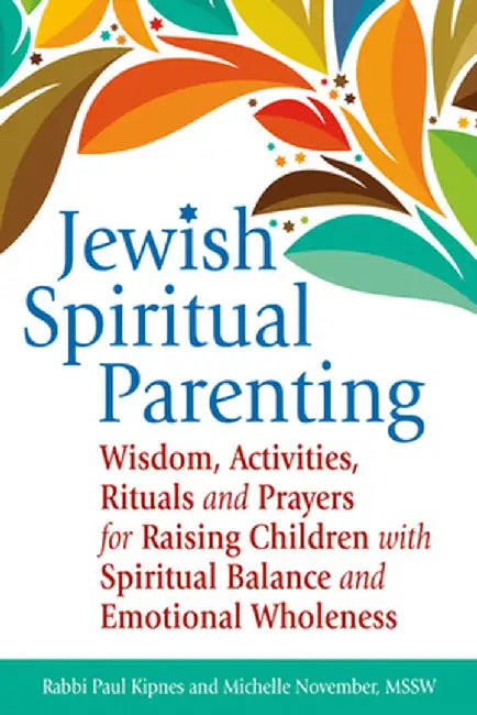 Jewish Spiritual Parenting: Wisdom, Activities, Rituals and Prayers for Raising Children with Spiritual Balance and Emotional Wholeness by Paul J. Kipnes