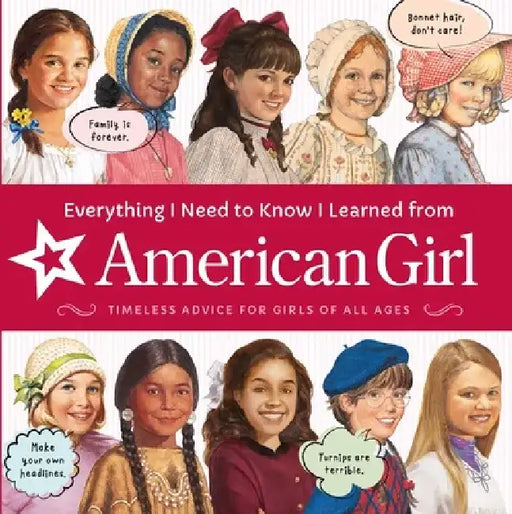 Everything I Need to Know I Learned from American Girl: Timeless Advice for Girls of All Ages by American Girl Editors
