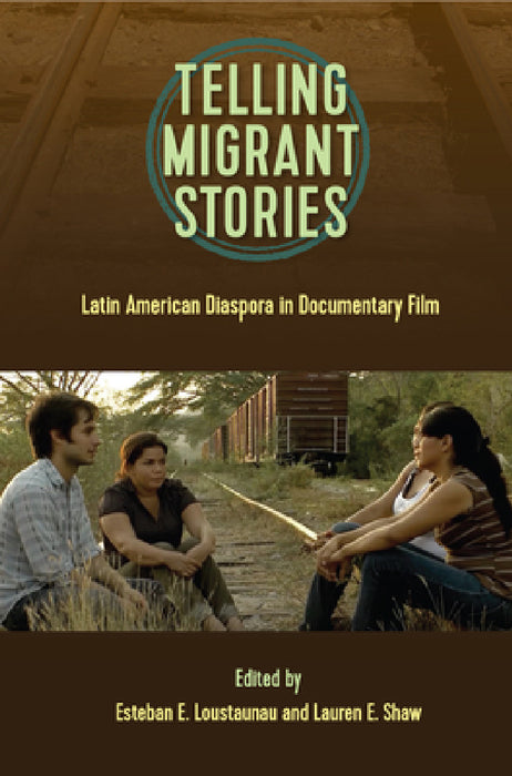 Telling Migrant Stories: Latin American Diaspora in Documentary Film by Esteban E. Loustaunau, Lauren E. Shaw