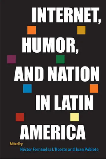 Internet, Humor, and Nation in Latin America by Héctor Fernández l'Hoeste