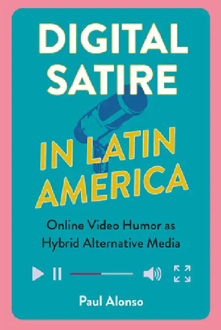 Digital Satire in Latin America: Online Video Humor as Hybrid Alternative Media by Paul Alonso