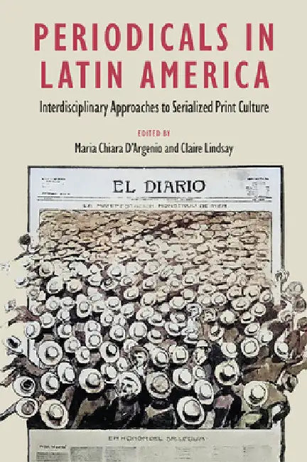 Periodicals in Latin America: Interdisciplinary Approaches to Serialized Print Culture by Maria Chiara D'Argenio