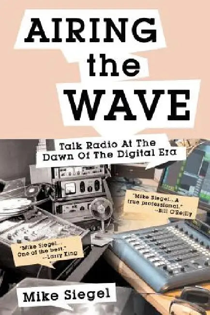 Airing the Wave: Talk Radio At The Dawn Of The Digital Era by Mike Siegel