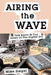 Airing the Wave: Talk Radio At The Dawn Of The Digital Era by Mike Siegel