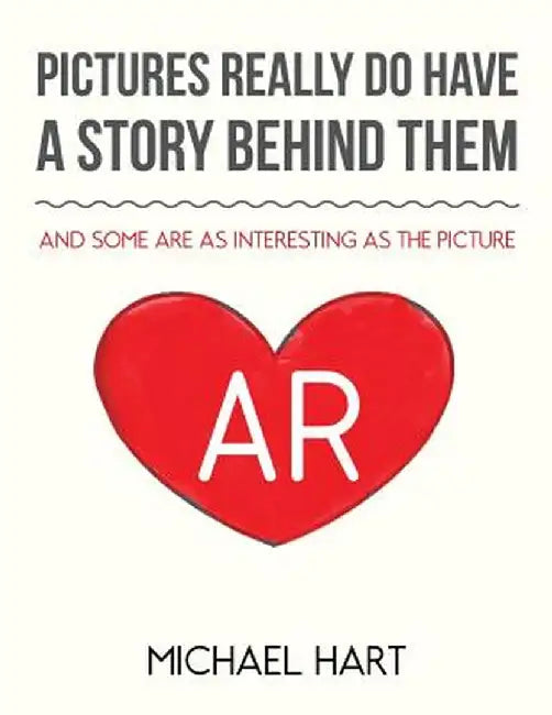 Pictures Really Do Have a Story Behind Them: And Some Are as Interesting as the Picture by Michael Hart