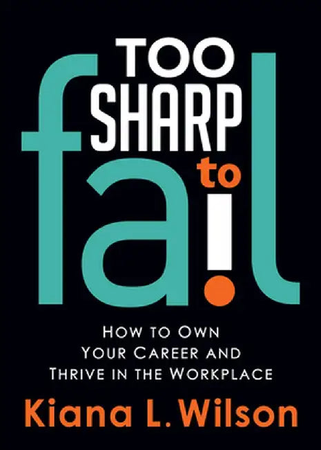 Too Sharp to Fail: How to Own Your Career and Thrive in the Workplace by Kiana L. Wilson