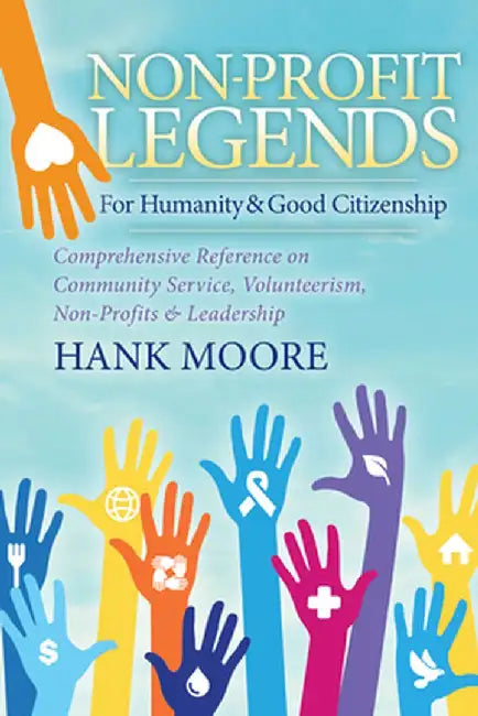 Non-Profit Legends: Comprehensive Reference on Community Service, Volunteerism, Non-Profits and Leadership for Humanity and Good Citizensh by Hank Moore