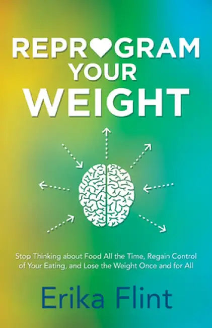 Reprogram Your Weight: Stop Thinking about Food All the Time, Regain Control of Your Eating, and Lose the Weight Once and for All by Erika Flint