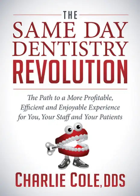 The Same Day Dentistry Revolution: The Path to a More Profitable, Efficient and Enjoyable Experience for You, Your Staff and Your Patients by Charlie Cole