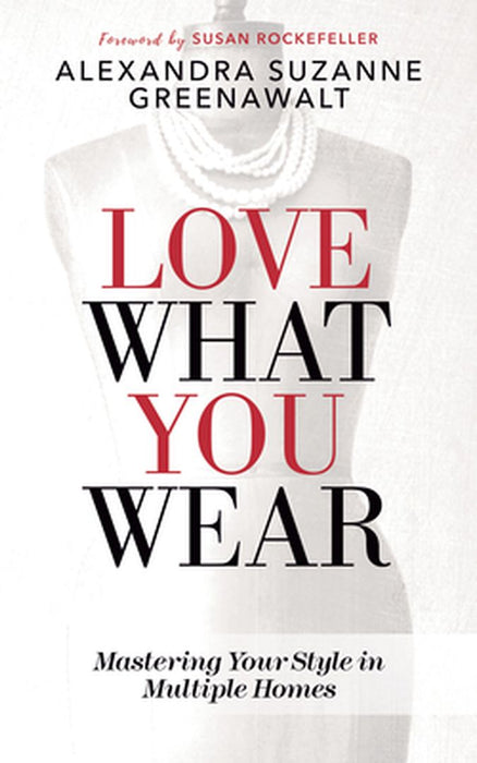 Love What You Wear: Mastering Your Style in Multiple Homes by Alexandra Suzanne Greenawalt
