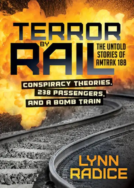 Terror by Rail: Conspiracy Theories, 238 Passengers, and a Bomb Train--The Untold Stories of Amtrak 188 by Lynn Radice