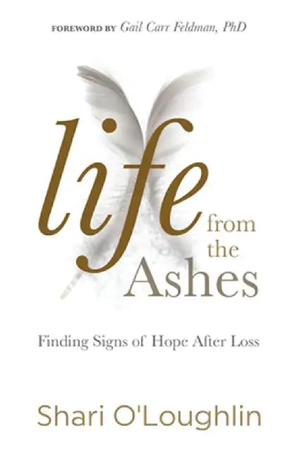 Life from the Ashes: Finding Signs of Hope After Loss by Shari O'Loughlin