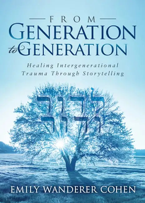 From Generation to Generation: Healing Intergenerational Trauma Through Storytelling by Emily Wanderer Cohen