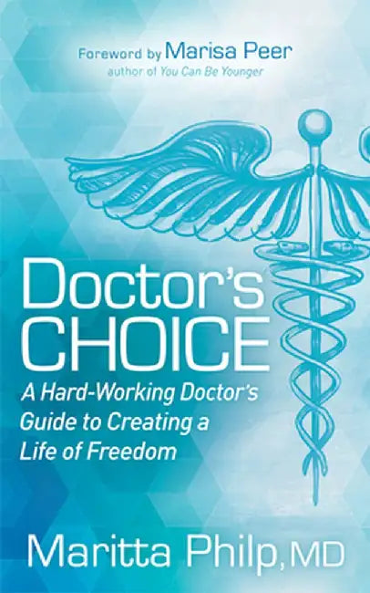 Doctors Choice: The Hard Working Doctor's Guide to Creating a Life of Freedom and Choice by Maritta Philip