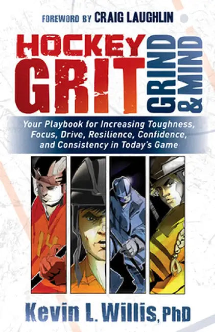 Hockey Grit, Grind, and Mind: Your Playbook for Increasing Toughness, Focus, Drive, Resilience, and Confidence in Todayas Game by Kevin L. Willis