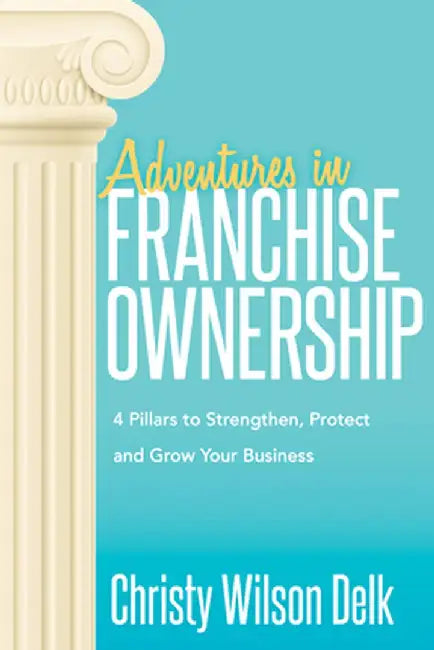 Adventures in Franchise Ownership: 4 Pillars to Strengthen, Protect and Grow Your Business by Christy Wilson Delk