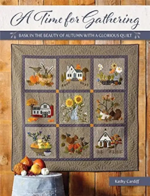 A Time for Gathering: Bask in the Beauty of Autumn with a Glorious Quilt by Kathy Cardiff
