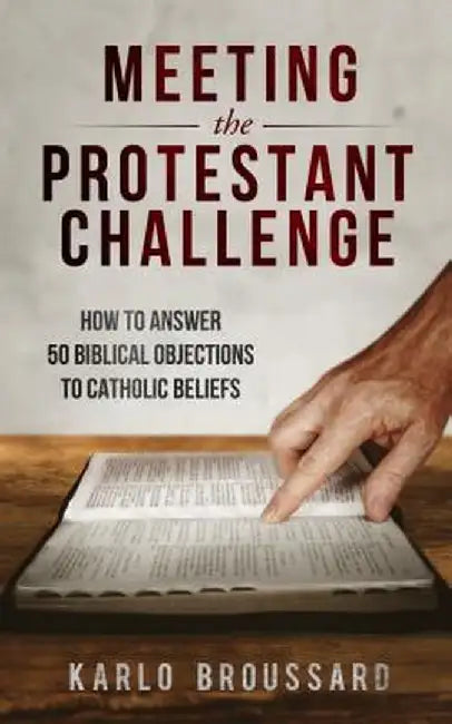 Meeting the Protestant Challenge: How to Answer 50 Biblical Objections to Catholic Beliefs by Karlo Broussard