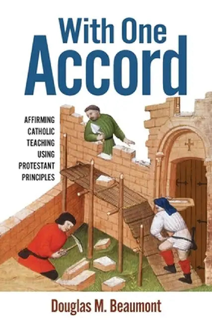 With One Accord: Affirming Catholic Teaching Using Protestant Principles by Douglas M. Beaumont