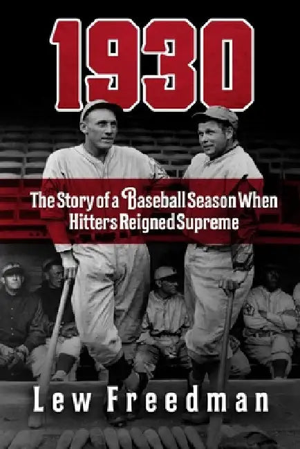 1930: The Story of a Baseball Season When Hitters Reigned Supreme by Lew Freedman