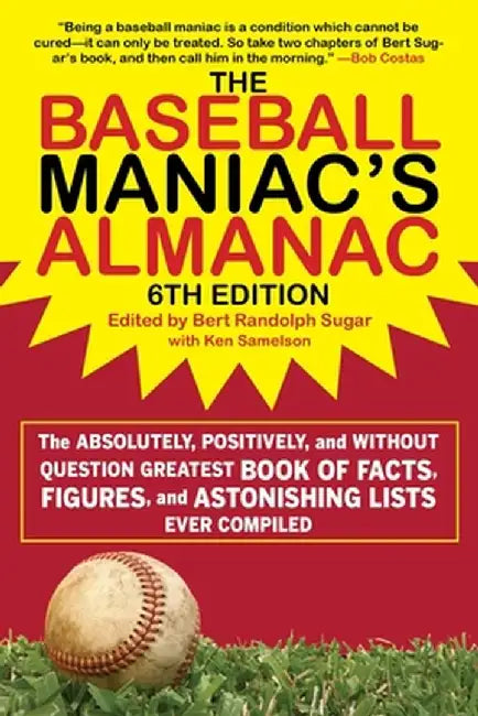 The Baseball Maniac's Almanac: The Absolutely, Positively, and Without Question Greatest Book of Facts, Figures, and Astonishing Lists Ever Compiled by Bert Randolph Sugar