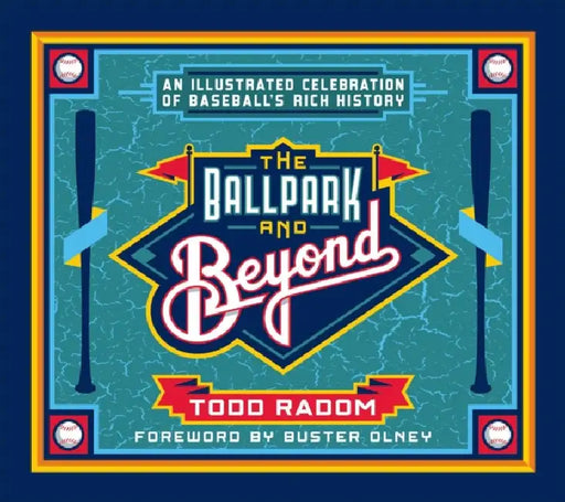 The Ballpark and Beyond: An Illustrated Celebration of Baseball's Rich History by Todd Radom, Buster Olney