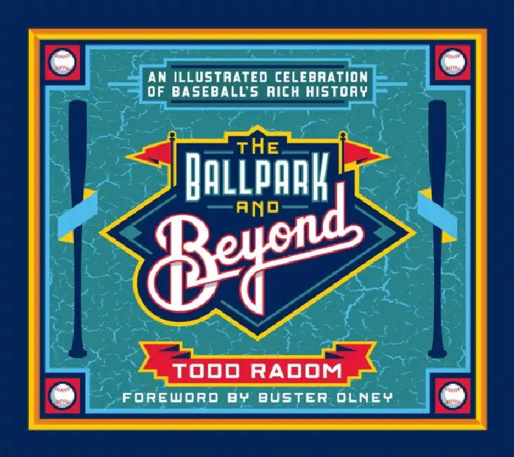 The Ballpark and Beyond: An Illustrated Celebration of Baseball's Rich History by Todd Radom, Buster Olney