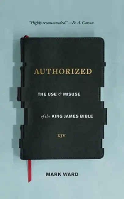 Authorized: The Use and Misuse of the King James Bible by Mark Ward
