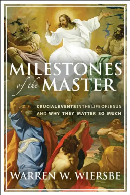 Milestones of the Master: Crucial Events in the Life of Jesus and Why They Matter So Much by Warren W. Wiersbe